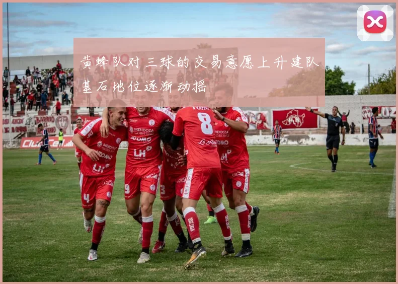 黄蜂队对三球的交易意愿上升建队基石地位逐渐动摇