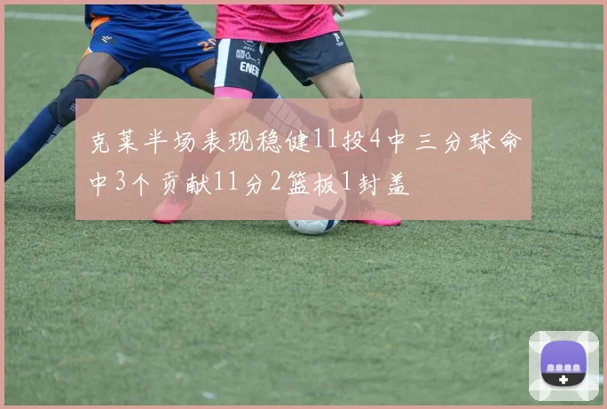 克莱半场表现稳健11投4中三分球命中3个贡献11分2篮板1封盖