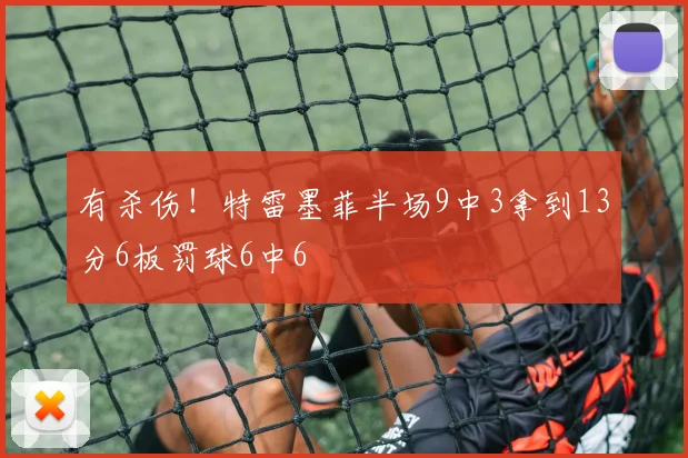 有杀伤！特雷墨菲半场9中3拿到13分6板罚球6中6