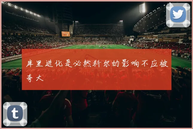 库里进化是必然科尔的影响不应被夸大