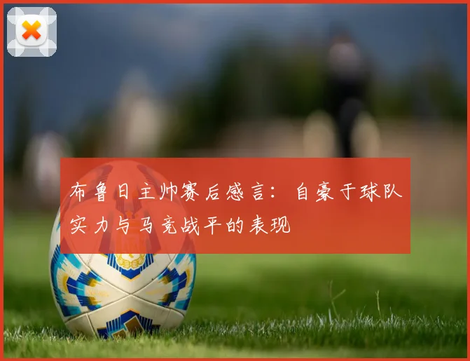 布鲁日主帅赛后感言：自豪于球队实力与马竞战平的表现