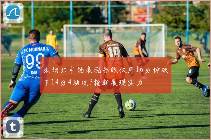 米切尔半场表现亮眼仅用16分钟砍下14分4助攻3抢断展现实力