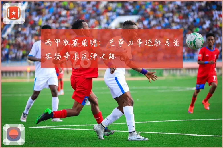 西甲联赛前瞻：巴萨力争连胜马竞客场寻求反弹之路