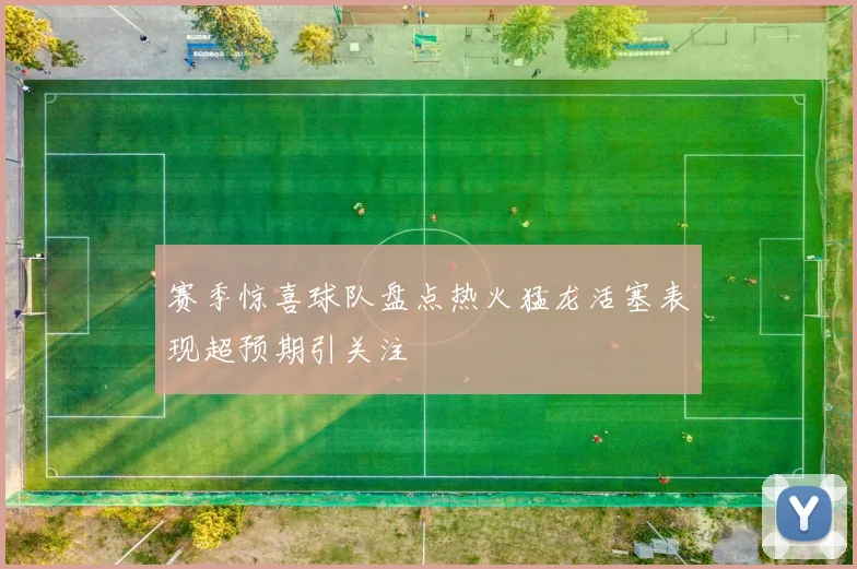 赛季惊喜球队盘点热火猛龙活塞表现超预期引关注