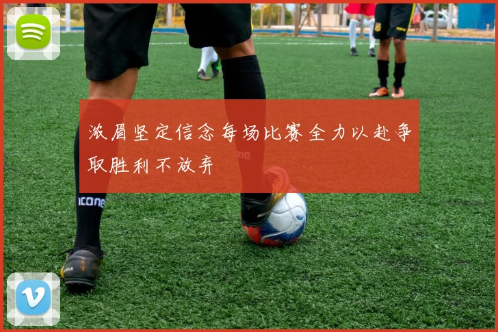 浓眉坚定信念每场比赛全力以赴争取胜利不放弃