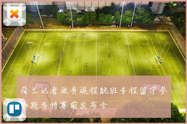 荷兰记者放弃返程航班专程留守参加斯洛特赛前发布会