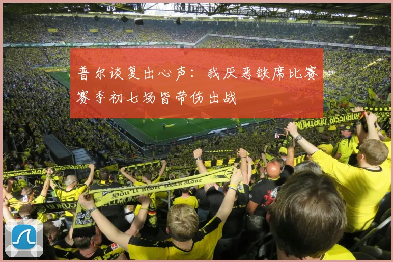 普尔谈复出心声：我厌恶缺席比赛赛季初七场皆带伤出战