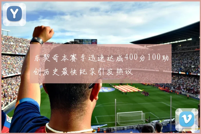 东契奇本赛季迅速达成400分100助创历史最快纪录引发热议