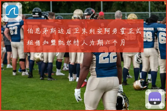 伯恩茅斯边后卫朱利安阿劳霍正式租借加盟凯尔特人为期六个月