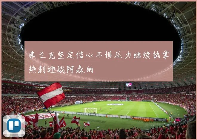 弗兰克坚定信心不惧压力继续执掌热刺迎战阿森纳