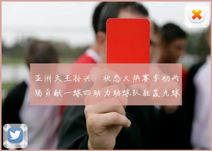亚洲天王孙兴慜状态火热赛季初两场贡献一球四助力助球队狂轰九球