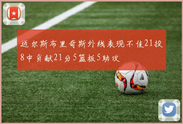 迈尔斯布里奇斯外线表现不佳21投8中贡献21分5篮板5助攻