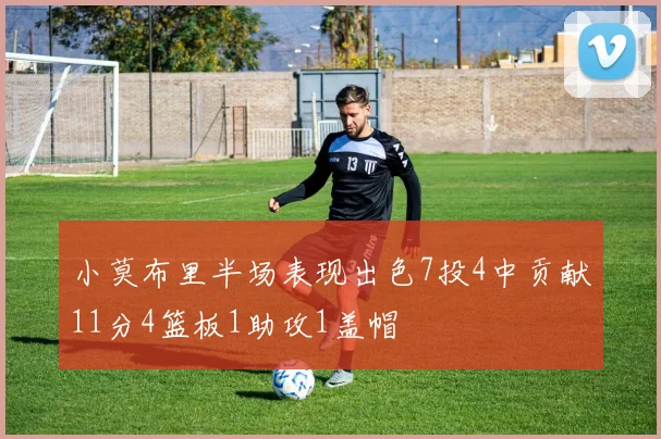 小莫布里半场表现出色7投4中贡献11分4篮板1助攻1盖帽