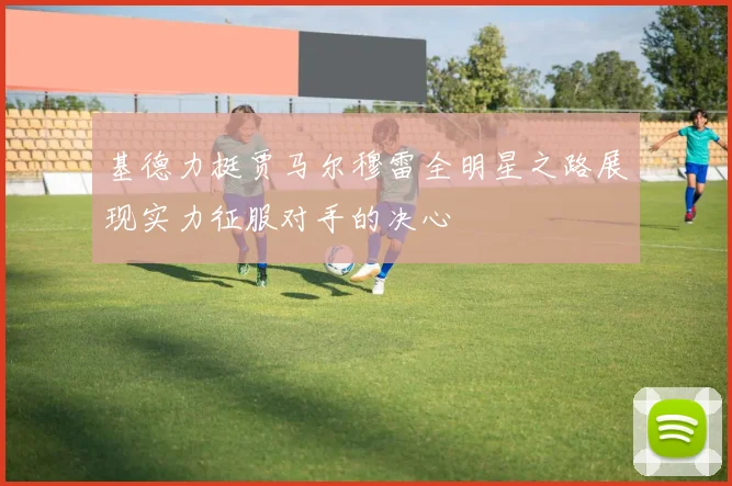 基德力挺贾马尔穆雷全明星之路展现实力征服对手的决心
