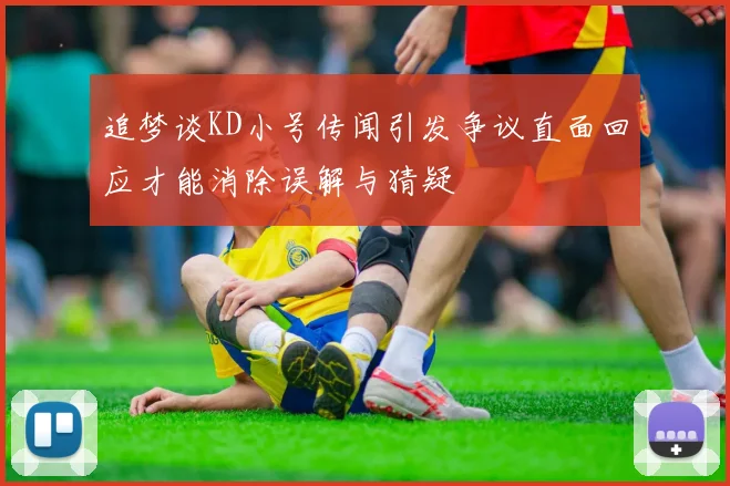 追梦谈KD小号传闻引发争议直面回应才能消除误解与猜疑