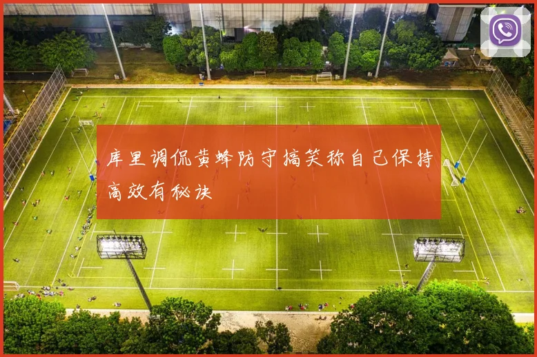 库里调侃黄蜂防守搞笑称自己保持高效有秘诀