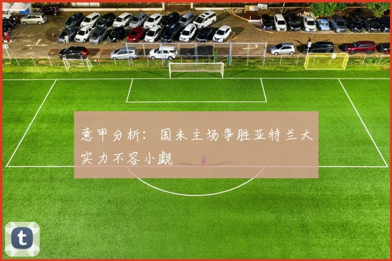 意甲分析：国米主场争胜亚特兰大实力不容小觑