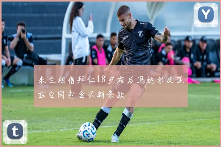 米兰租借拜仁18岁右后卫达尔皮亚兹合同包含买断条款