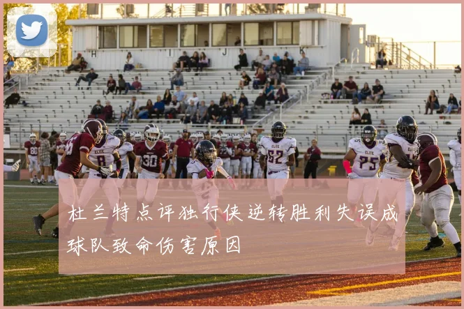 杜兰特点评独行侠逆转胜利失误成球队致命伤害原因