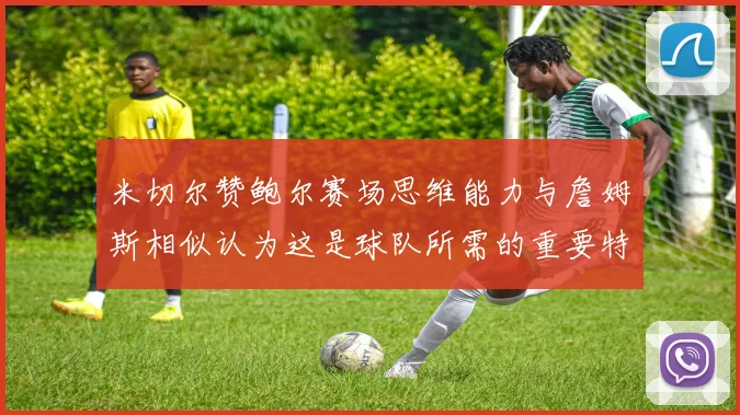 米切尔赞鲍尔赛场思维能力与詹姆斯相似认为这是球队所需的重要特质