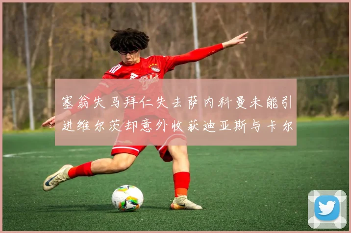 塞翁失马拜仁失去萨内科曼未能引进维尔茨却意外收获迪亚斯与卡尔的成长机会