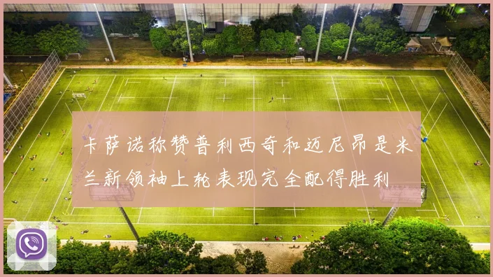 卡萨诺称赞普利西奇和迈尼昂是米兰新领袖上轮表现完全配得胜利